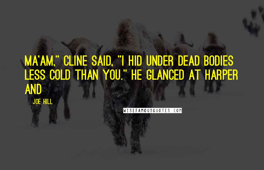 Joe Hill Quotes: Ma'am," Cline said, "I hid under dead bodies less cold than you." He glanced at Harper and