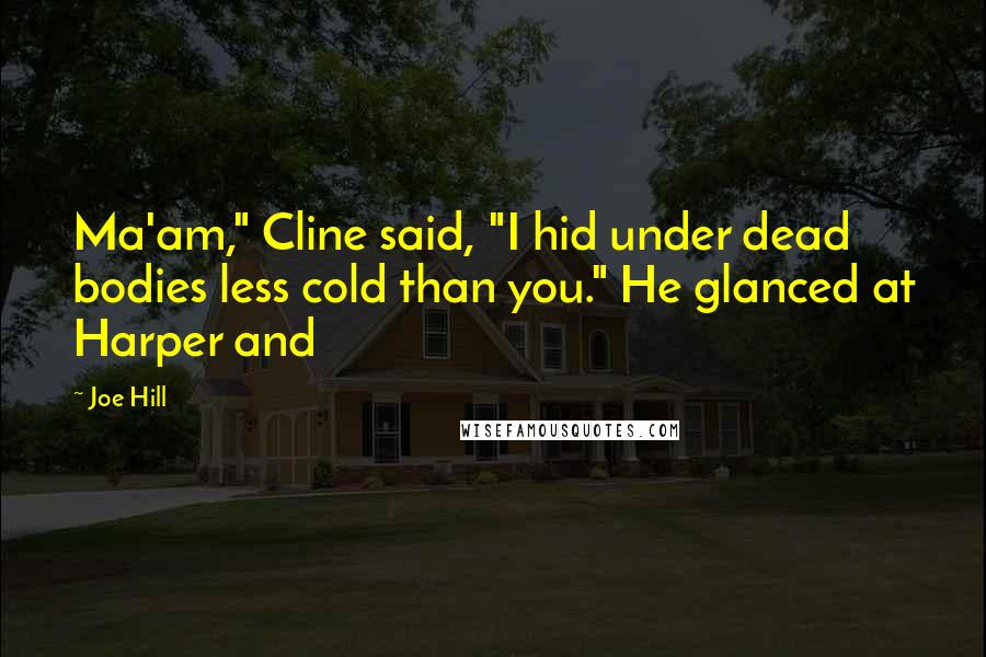 Joe Hill Quotes: Ma'am," Cline said, "I hid under dead bodies less cold than you." He glanced at Harper and