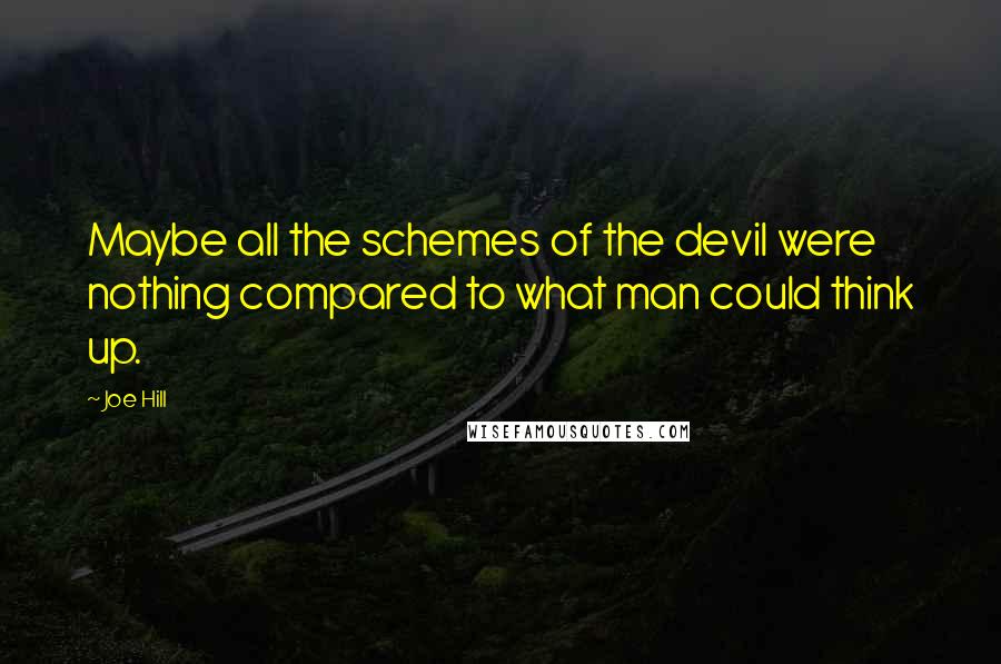 Joe Hill Quotes: Maybe all the schemes of the devil were nothing compared to what man could think up.