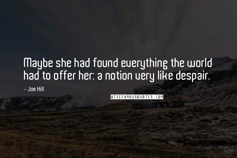 Joe Hill Quotes: Maybe she had found everything the world had to offer her: a notion very like despair.