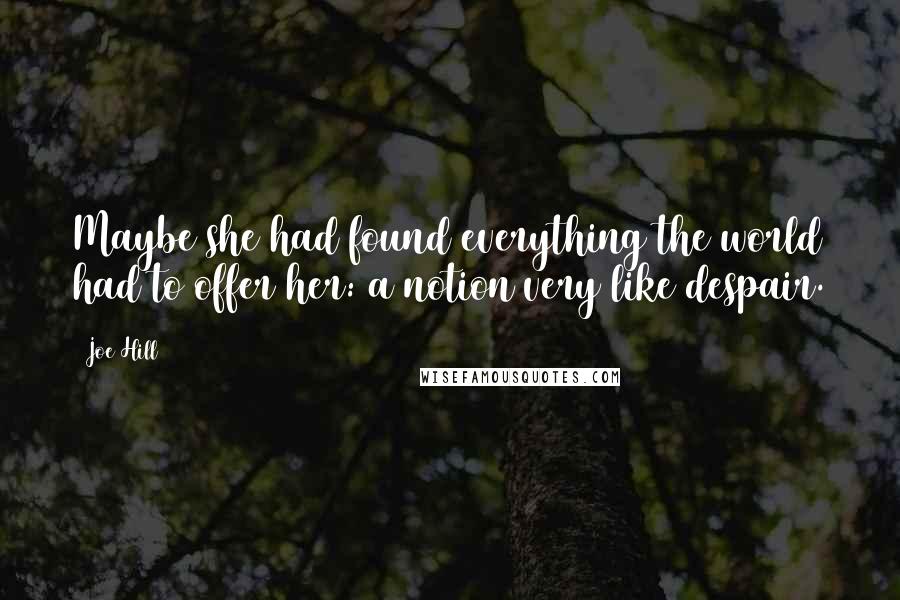 Joe Hill Quotes: Maybe she had found everything the world had to offer her: a notion very like despair.