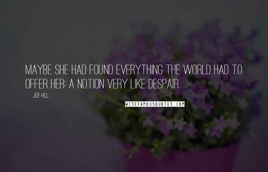 Joe Hill Quotes: Maybe she had found everything the world had to offer her: a notion very like despair.