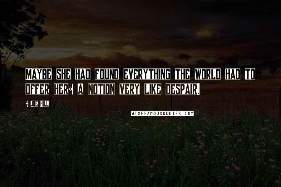 Joe Hill Quotes: Maybe she had found everything the world had to offer her: a notion very like despair.