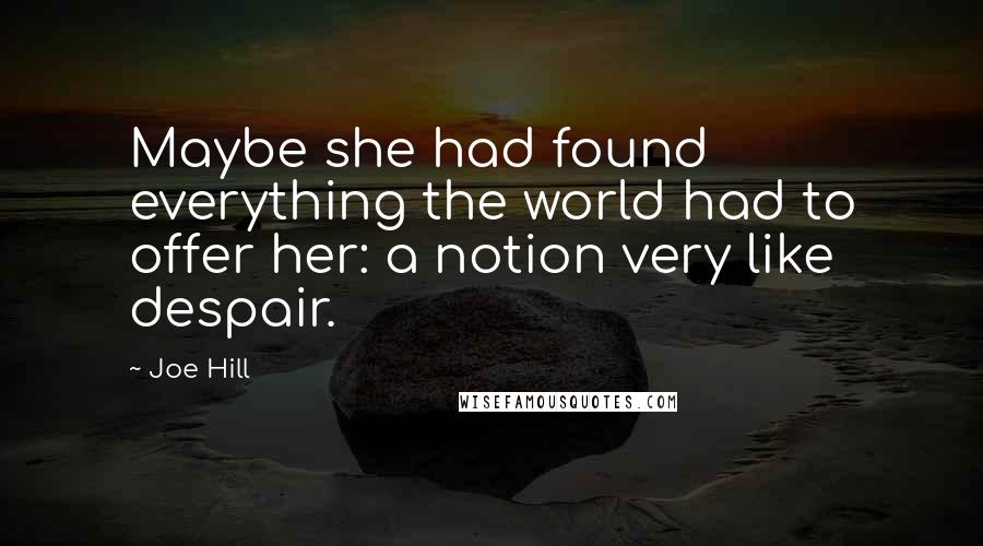 Joe Hill Quotes: Maybe she had found everything the world had to offer her: a notion very like despair.