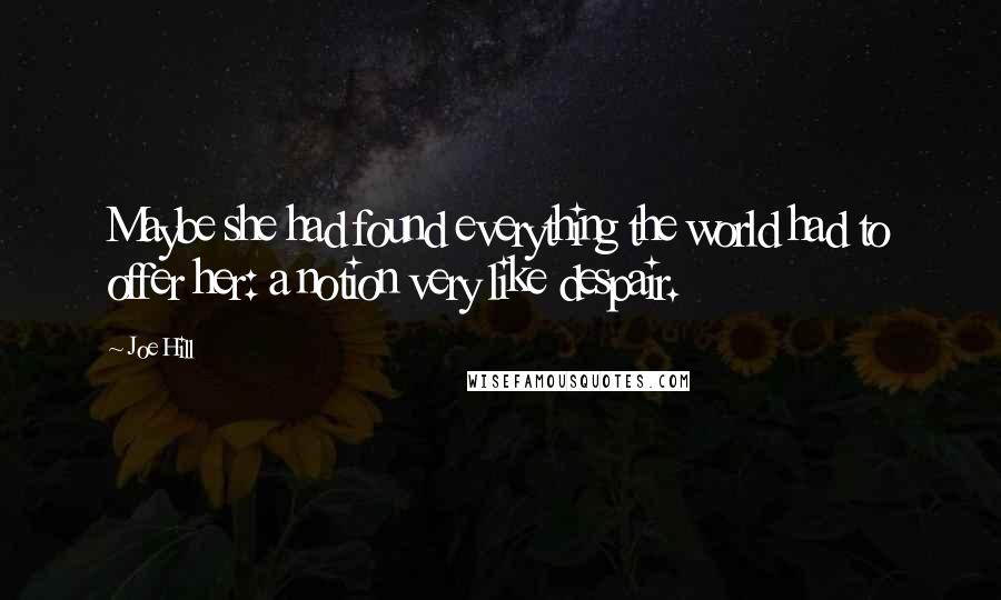 Joe Hill Quotes: Maybe she had found everything the world had to offer her: a notion very like despair.