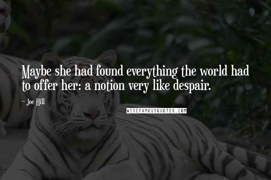 Joe Hill Quotes: Maybe she had found everything the world had to offer her: a notion very like despair.
