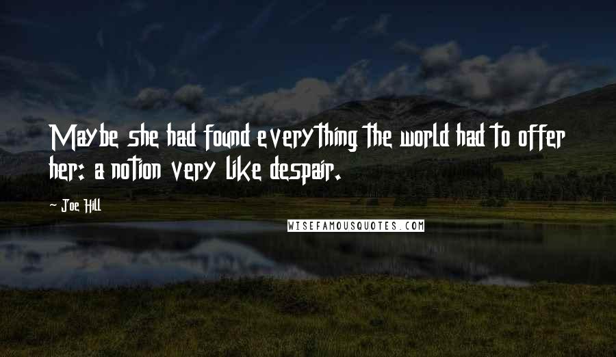 Joe Hill Quotes: Maybe she had found everything the world had to offer her: a notion very like despair.