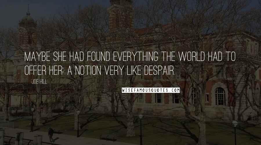 Joe Hill Quotes: Maybe she had found everything the world had to offer her: a notion very like despair.