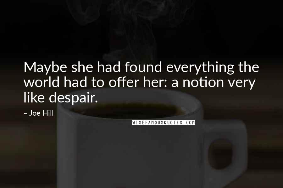 Joe Hill Quotes: Maybe she had found everything the world had to offer her: a notion very like despair.