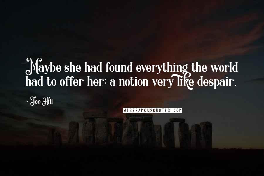 Joe Hill Quotes: Maybe she had found everything the world had to offer her: a notion very like despair.