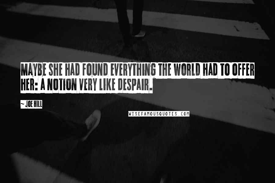 Joe Hill Quotes: Maybe she had found everything the world had to offer her: a notion very like despair.