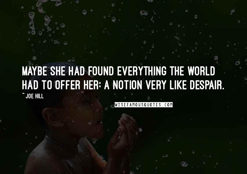 Joe Hill Quotes: Maybe she had found everything the world had to offer her: a notion very like despair.
