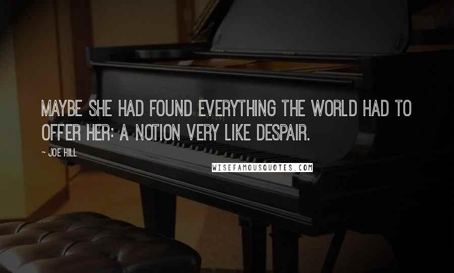 Joe Hill Quotes: Maybe she had found everything the world had to offer her: a notion very like despair.