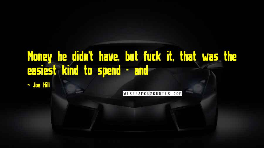 Joe Hill Quotes: Money he didn't have, but fuck it, that was the easiest kind to spend - and