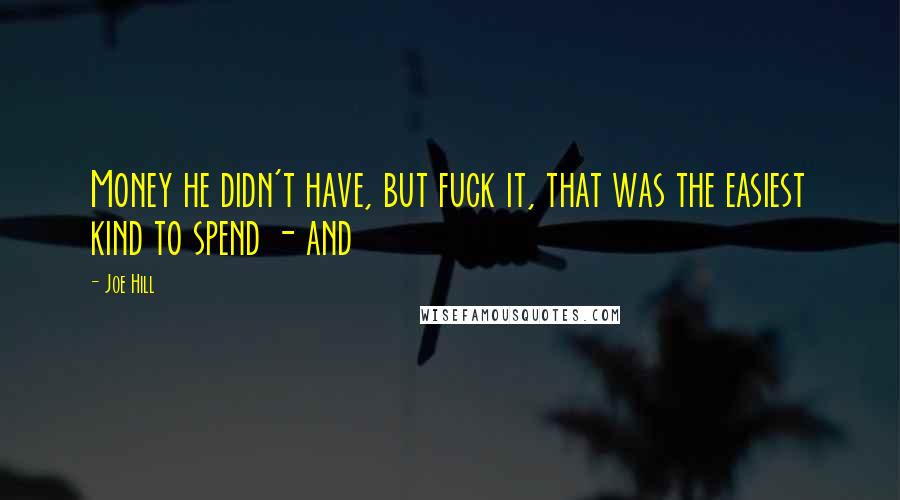 Joe Hill Quotes: Money he didn't have, but fuck it, that was the easiest kind to spend - and