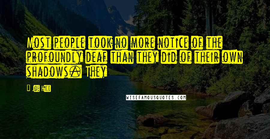 Joe Hill Quotes: Most people took no more notice of the profoundly deaf than they did of their own shadows. They