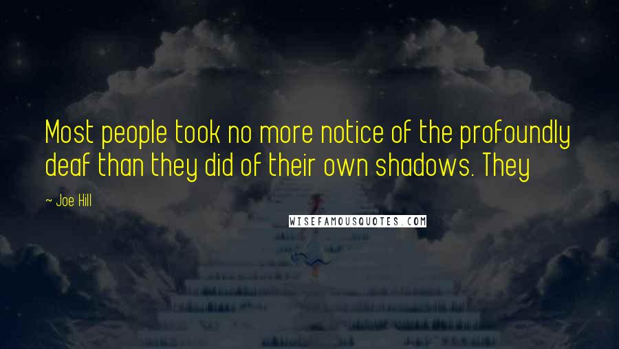 Joe Hill Quotes: Most people took no more notice of the profoundly deaf than they did of their own shadows. They