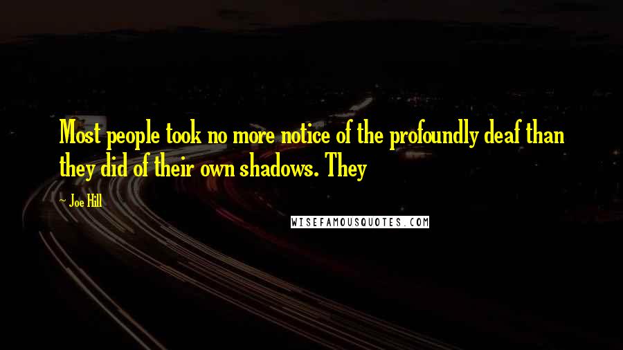 Joe Hill Quotes: Most people took no more notice of the profoundly deaf than they did of their own shadows. They