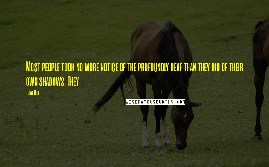 Joe Hill Quotes: Most people took no more notice of the profoundly deaf than they did of their own shadows. They