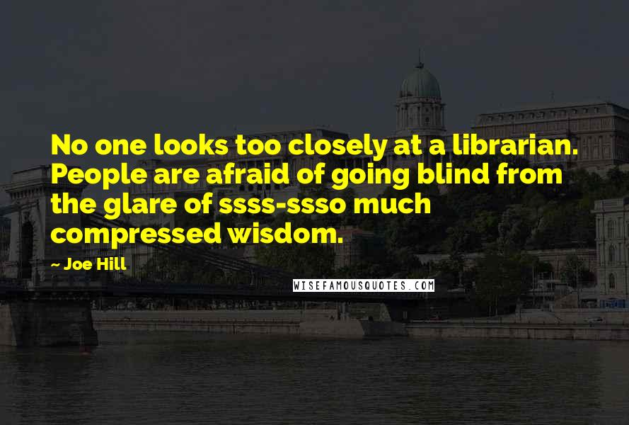 Joe Hill Quotes: No one looks too closely at a librarian. People are afraid of going blind from the glare of ssss-ssso much compressed wisdom.