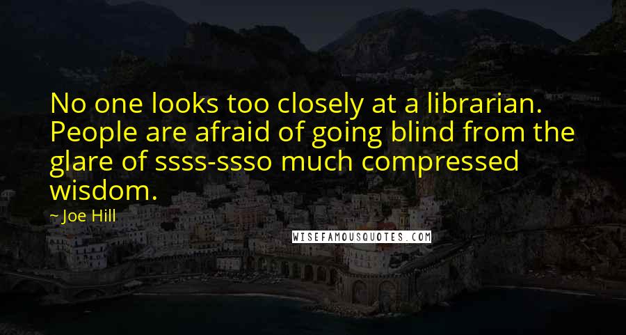 Joe Hill Quotes: No one looks too closely at a librarian. People are afraid of going blind from the glare of ssss-ssso much compressed wisdom.