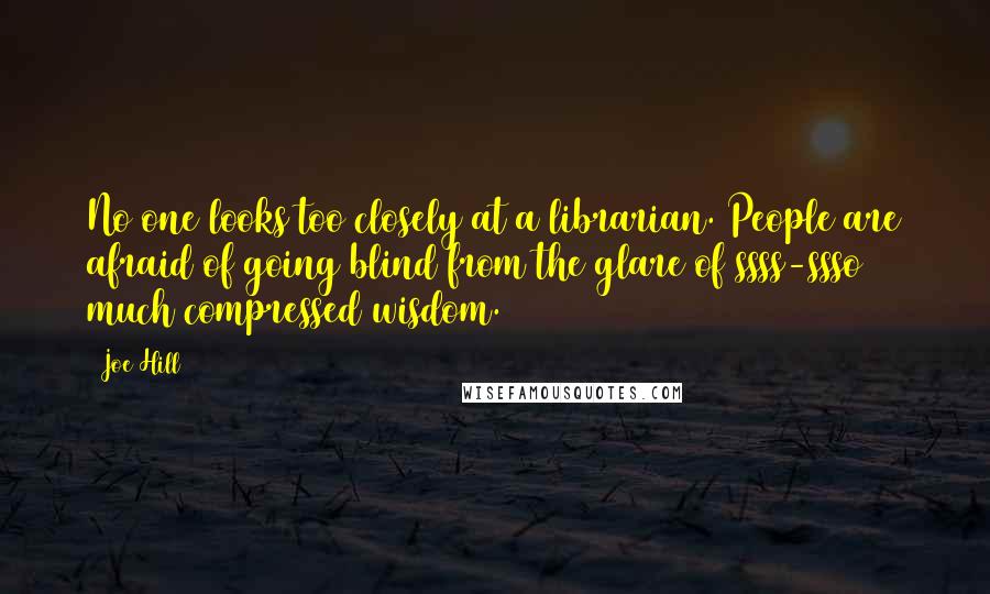 Joe Hill Quotes: No one looks too closely at a librarian. People are afraid of going blind from the glare of ssss-ssso much compressed wisdom.