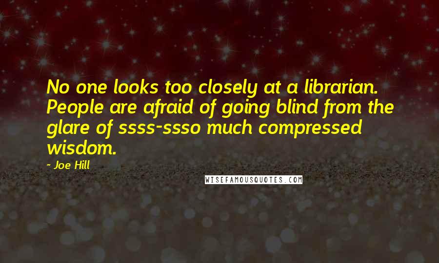 Joe Hill Quotes: No one looks too closely at a librarian. People are afraid of going blind from the glare of ssss-ssso much compressed wisdom.