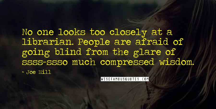 Joe Hill Quotes: No one looks too closely at a librarian. People are afraid of going blind from the glare of ssss-ssso much compressed wisdom.