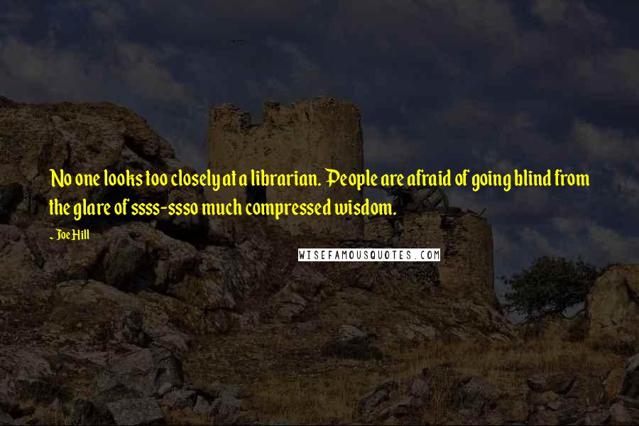 Joe Hill Quotes: No one looks too closely at a librarian. People are afraid of going blind from the glare of ssss-ssso much compressed wisdom.