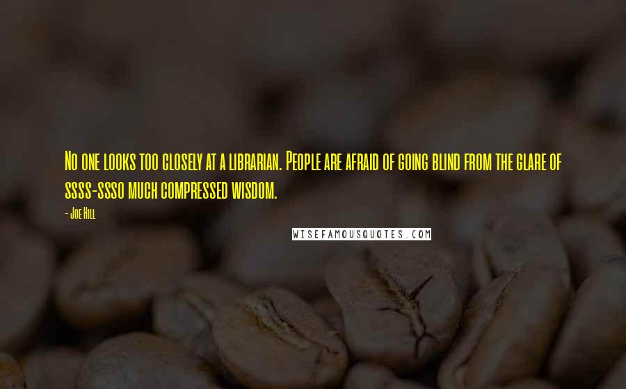Joe Hill Quotes: No one looks too closely at a librarian. People are afraid of going blind from the glare of ssss-ssso much compressed wisdom.