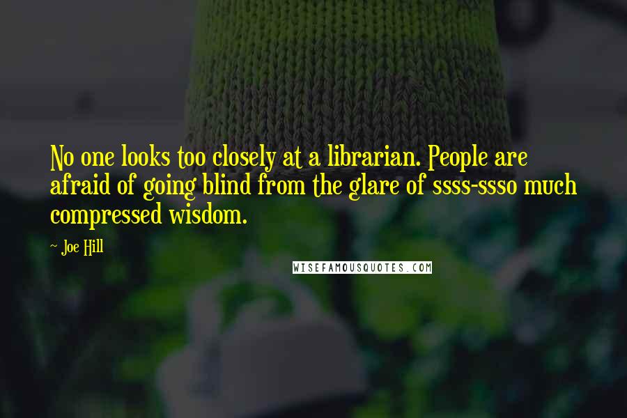 Joe Hill Quotes: No one looks too closely at a librarian. People are afraid of going blind from the glare of ssss-ssso much compressed wisdom.