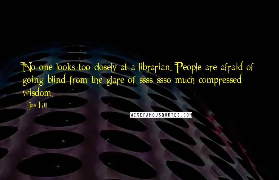 Joe Hill Quotes: No one looks too closely at a librarian. People are afraid of going blind from the glare of ssss-ssso much compressed wisdom.