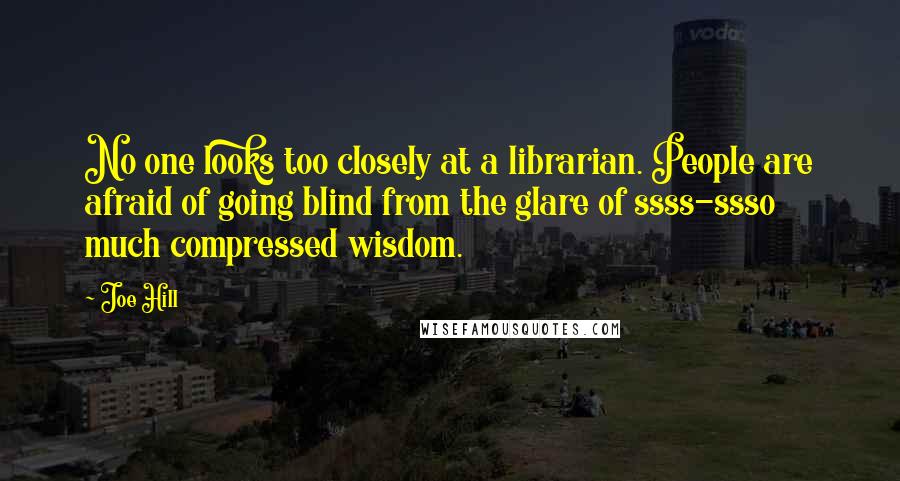 Joe Hill Quotes: No one looks too closely at a librarian. People are afraid of going blind from the glare of ssss-ssso much compressed wisdom.