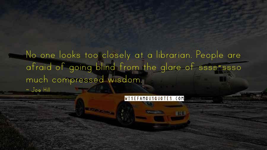 Joe Hill Quotes: No one looks too closely at a librarian. People are afraid of going blind from the glare of ssss-ssso much compressed wisdom.