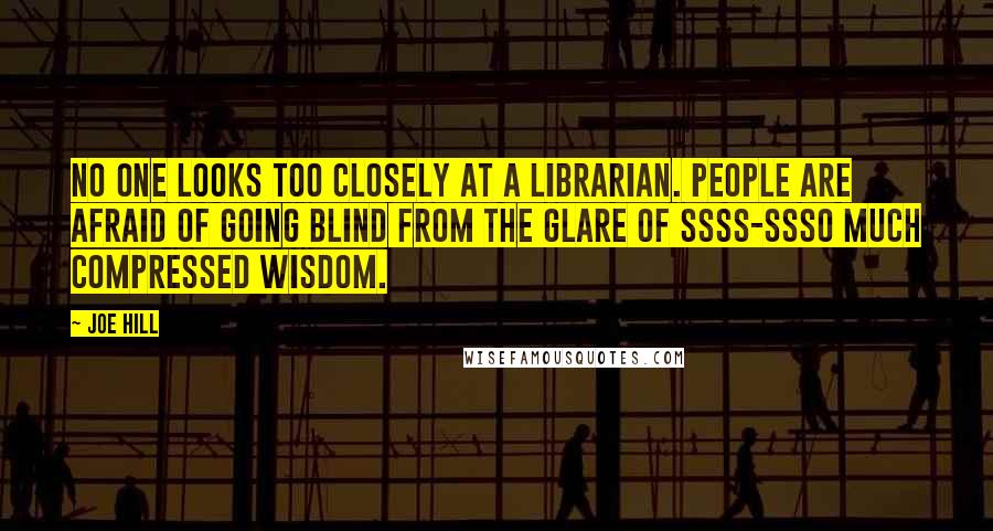 Joe Hill Quotes: No one looks too closely at a librarian. People are afraid of going blind from the glare of ssss-ssso much compressed wisdom.