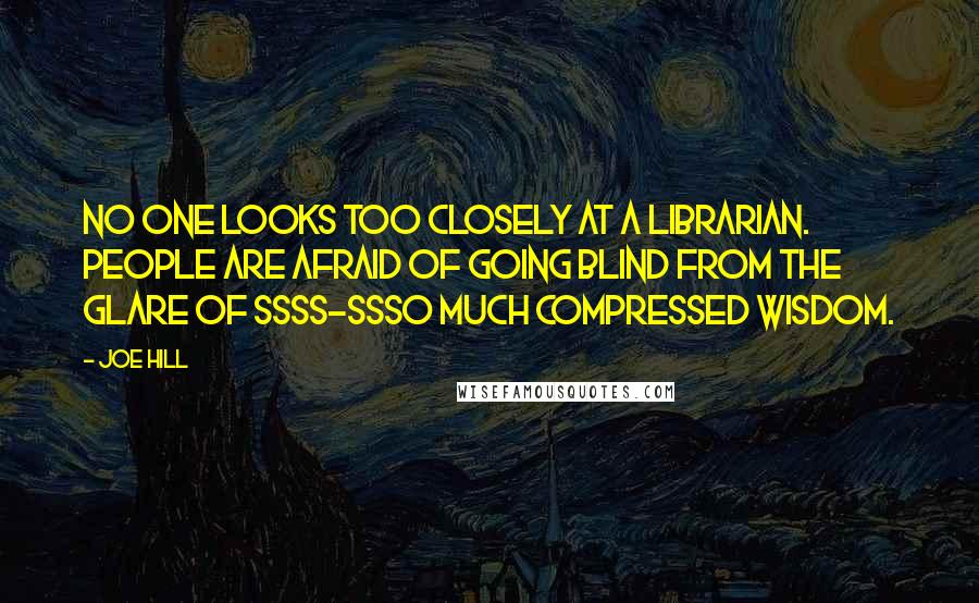 Joe Hill Quotes: No one looks too closely at a librarian. People are afraid of going blind from the glare of ssss-ssso much compressed wisdom.