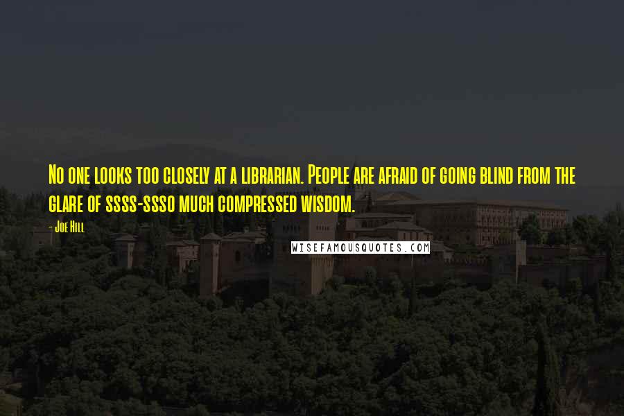 Joe Hill Quotes: No one looks too closely at a librarian. People are afraid of going blind from the glare of ssss-ssso much compressed wisdom.