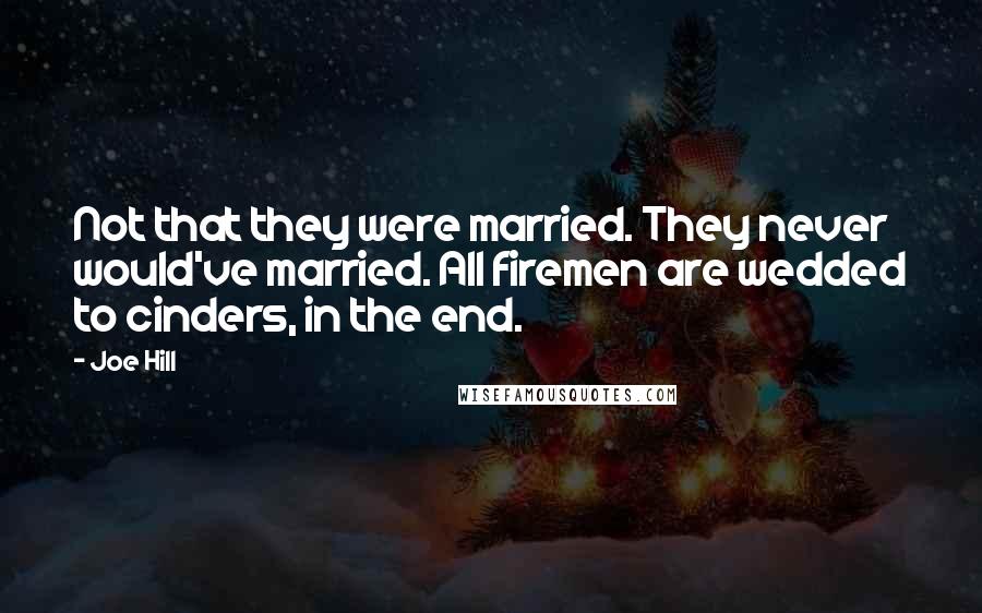 Joe Hill Quotes: Not that they were married. They never would've married. All firemen are wedded to cinders, in the end.