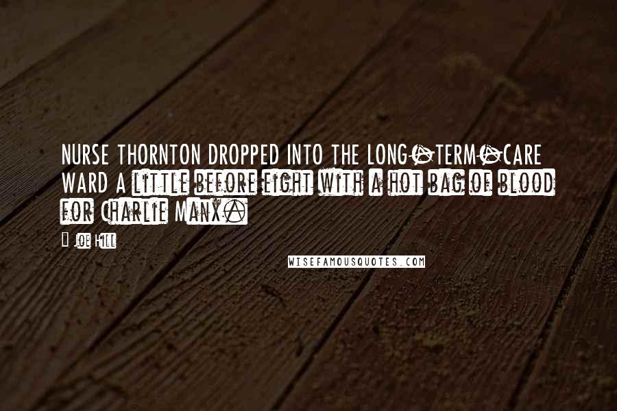 Joe Hill Quotes: NURSE THORNTON DROPPED INTO THE LONG-TERM-CARE WARD A little before eight with a hot bag of blood for Charlie Manx.