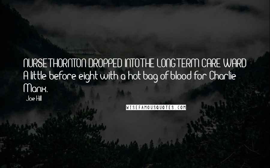 Joe Hill Quotes: NURSE THORNTON DROPPED INTO THE LONG-TERM-CARE WARD A little before eight with a hot bag of blood for Charlie Manx.