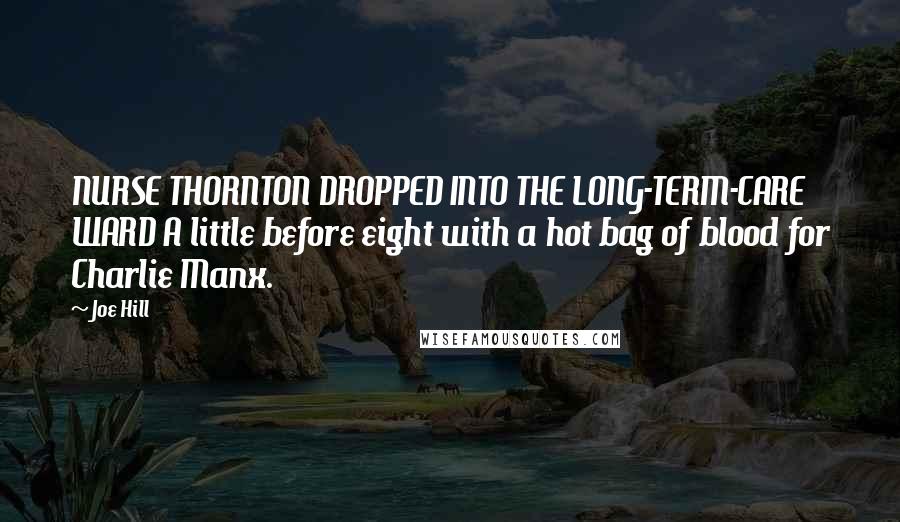 Joe Hill Quotes: NURSE THORNTON DROPPED INTO THE LONG-TERM-CARE WARD A little before eight with a hot bag of blood for Charlie Manx.