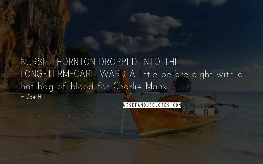 Joe Hill Quotes: NURSE THORNTON DROPPED INTO THE LONG-TERM-CARE WARD A little before eight with a hot bag of blood for Charlie Manx.