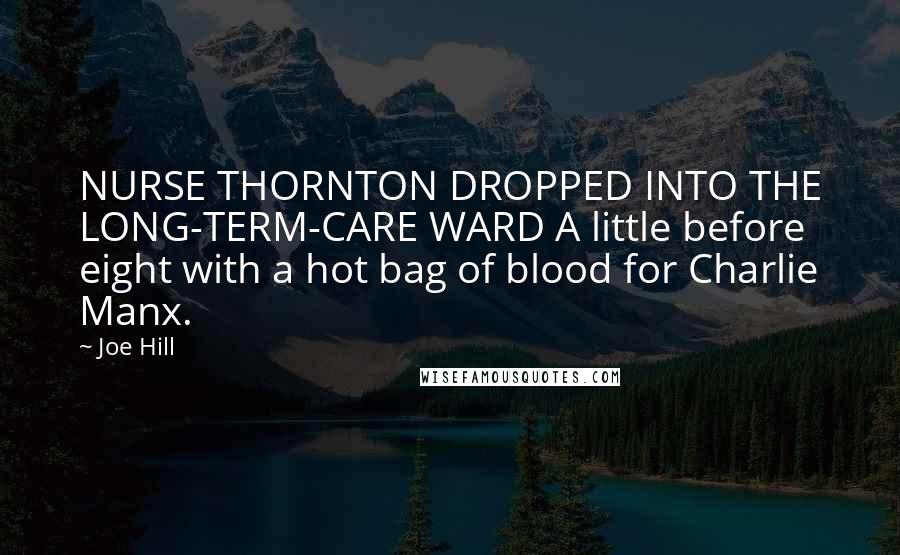 Joe Hill Quotes: NURSE THORNTON DROPPED INTO THE LONG-TERM-CARE WARD A little before eight with a hot bag of blood for Charlie Manx.