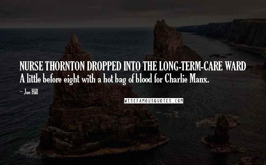 Joe Hill Quotes: NURSE THORNTON DROPPED INTO THE LONG-TERM-CARE WARD A little before eight with a hot bag of blood for Charlie Manx.