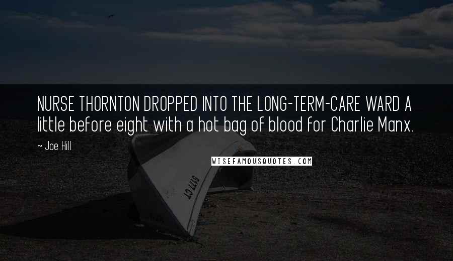 Joe Hill Quotes: NURSE THORNTON DROPPED INTO THE LONG-TERM-CARE WARD A little before eight with a hot bag of blood for Charlie Manx.