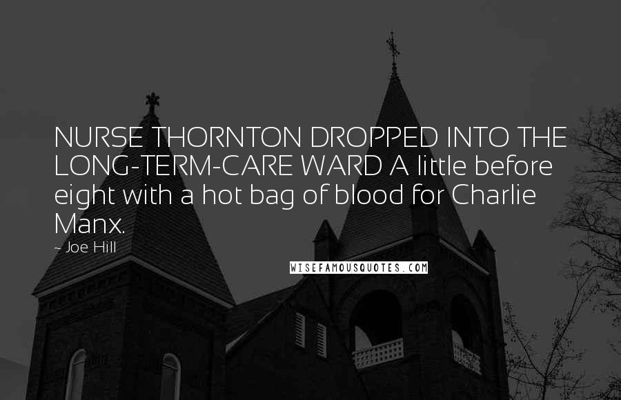 Joe Hill Quotes: NURSE THORNTON DROPPED INTO THE LONG-TERM-CARE WARD A little before eight with a hot bag of blood for Charlie Manx.
