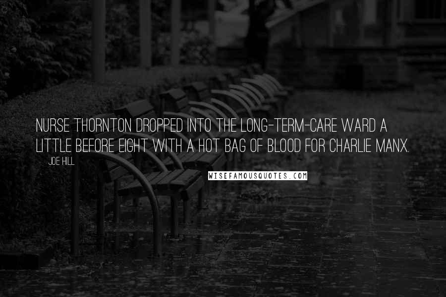 Joe Hill Quotes: NURSE THORNTON DROPPED INTO THE LONG-TERM-CARE WARD A little before eight with a hot bag of blood for Charlie Manx.