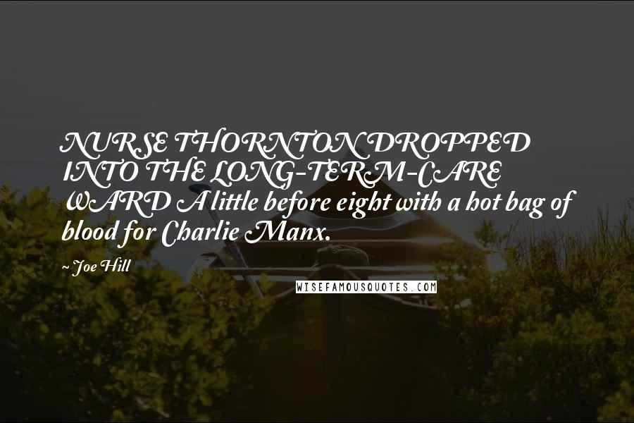 Joe Hill Quotes: NURSE THORNTON DROPPED INTO THE LONG-TERM-CARE WARD A little before eight with a hot bag of blood for Charlie Manx.