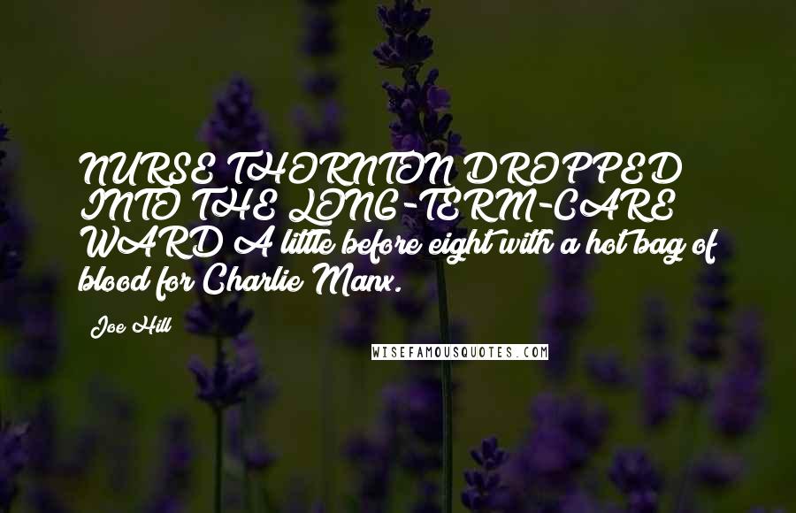 Joe Hill Quotes: NURSE THORNTON DROPPED INTO THE LONG-TERM-CARE WARD A little before eight with a hot bag of blood for Charlie Manx.