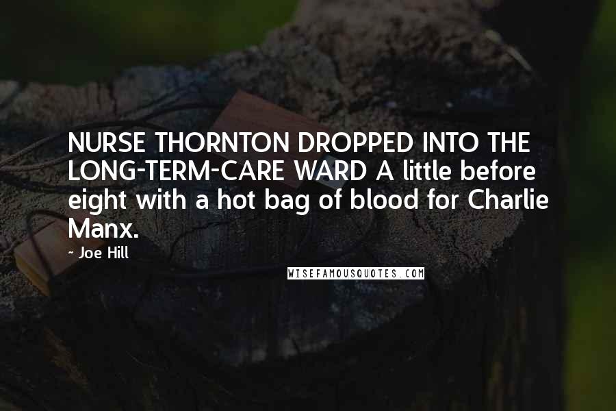 Joe Hill Quotes: NURSE THORNTON DROPPED INTO THE LONG-TERM-CARE WARD A little before eight with a hot bag of blood for Charlie Manx.
